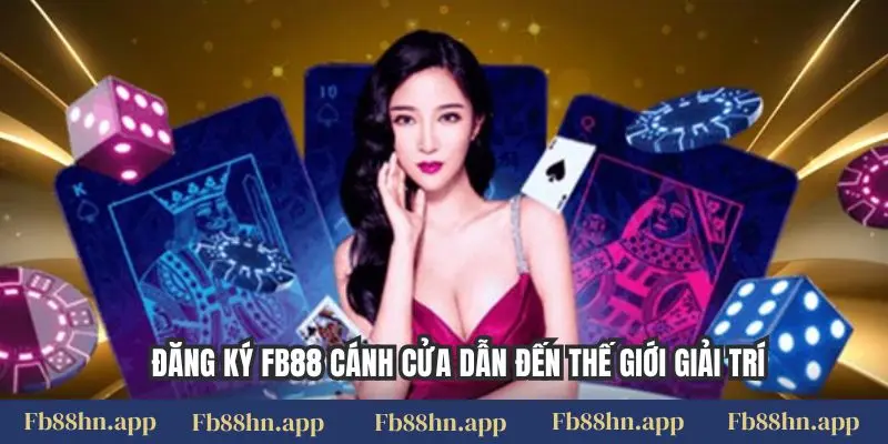 Đăng ký FB88 4 Đăng ký FB88 cánh cửa dẫn đến thế giới giải trí
