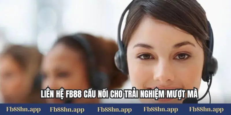 Liên hệ FB88 4 Liên hệ FB88 cầu nối cho trải nghiệm mượt mà